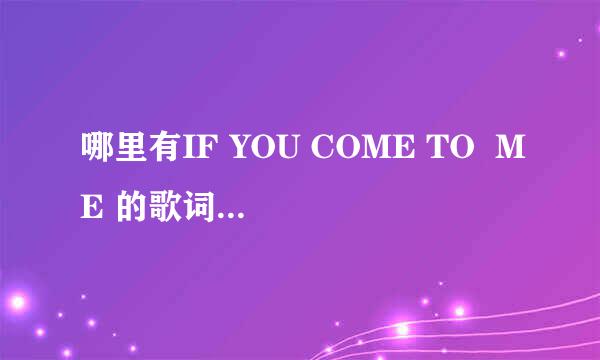 哪里有IF YOU COME TO  ME 的歌词啊，谢谢了