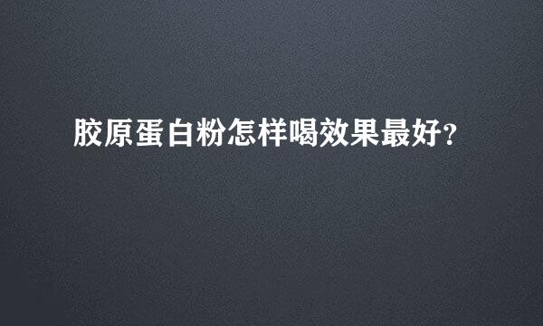 胶原蛋白粉怎样喝效果最好？