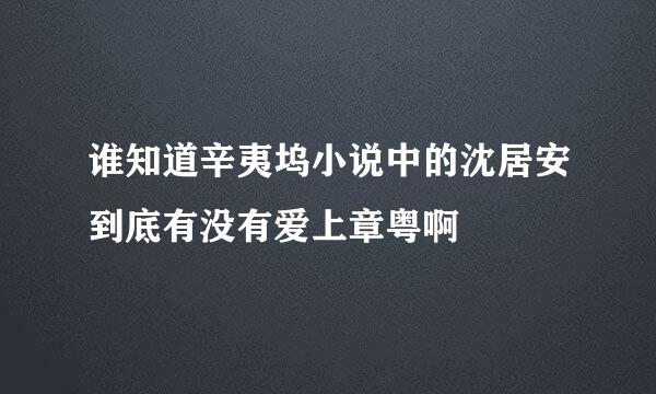 谁知道辛夷坞小说中的沈居安到底有没有爱上章粤啊