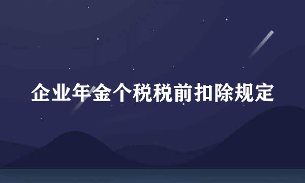 企业年金个税税前扣除规定