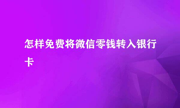 怎样免费将微信零钱转入银行卡