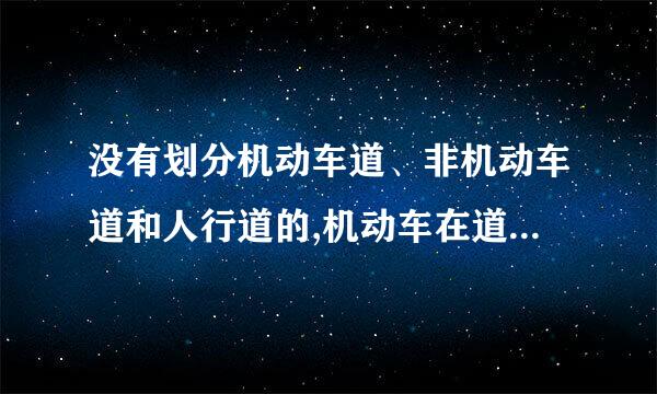 没有划分机动车道、非机动车道和人行道的,机动车在道路中间通行,非机动车、行人在道路两侧通行？