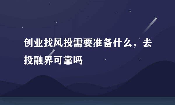 创业找风投需要准备什么，去投融界可靠吗