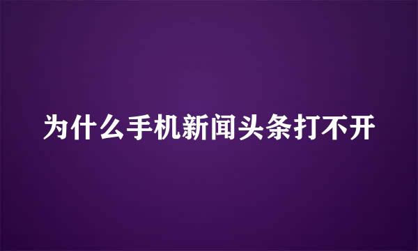 为什么手机新闻头条打不开