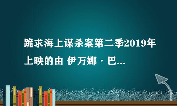 跪求海上谋杀案第二季2019年上映的由 伊万娜·巴克罗主演的百度云资源