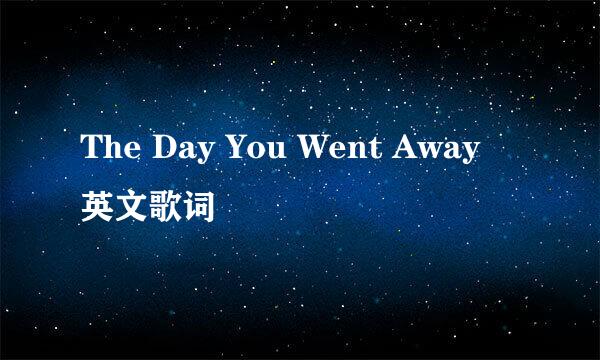 The Day You Went Away 英文歌词