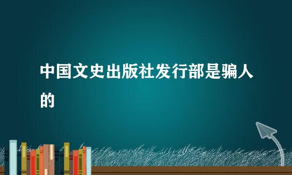 中国文史出版社发行部是骗人的