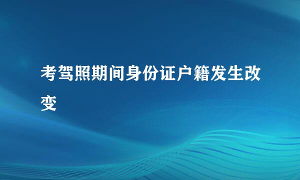 考驾照期间身份证户籍发生改变