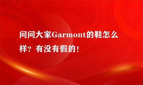 问问大家Garmont的鞋怎么样？有没有假的！