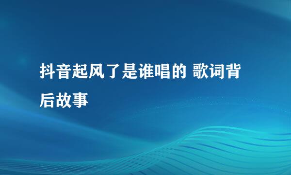 抖音起风了是谁唱的 歌词背后故事