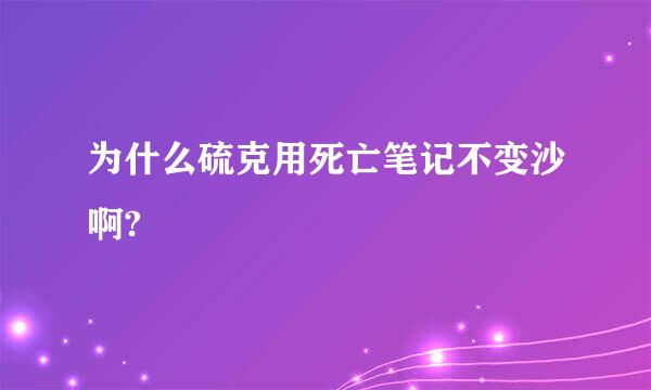 为什么硫克用死亡笔记不变沙啊?