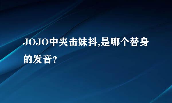 JOJO中夹击妹抖,是哪个替身的发音？