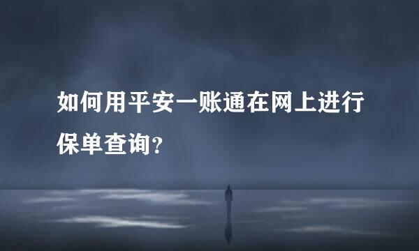 如何用平安一账通在网上进行保单查询？