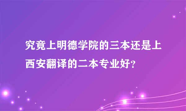 究竟上明德学院的三本还是上西安翻译的二本专业好？