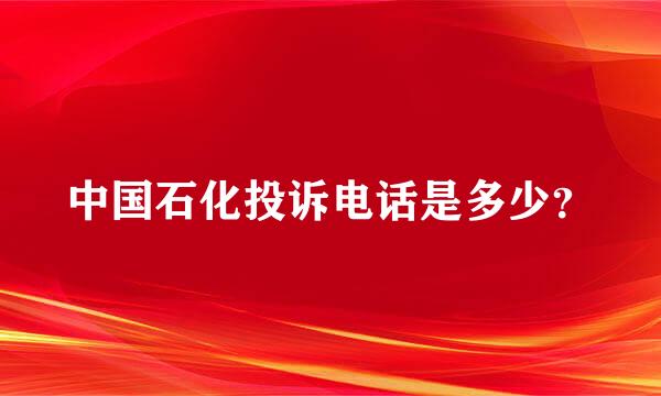 中国石化投诉电话是多少？