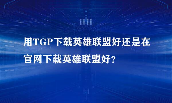 用TGP下载英雄联盟好还是在官网下载英雄联盟好？