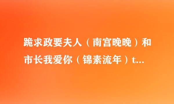 跪求政要夫人（南宫晚晚）和市长我爱你（锦素流年）txt，谢谢