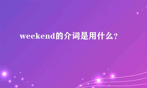 weekend的介词是用什么？