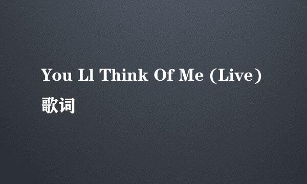 You Ll Think Of Me (Live) 歌词