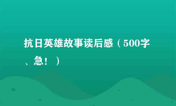 抗日英雄故事读后感（500字、急！）