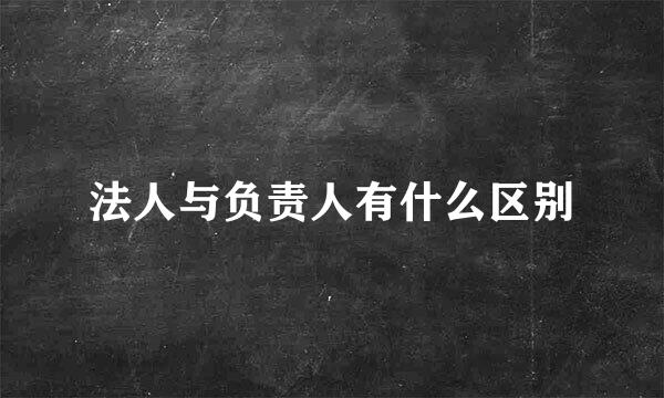 法人与负责人有什么区别