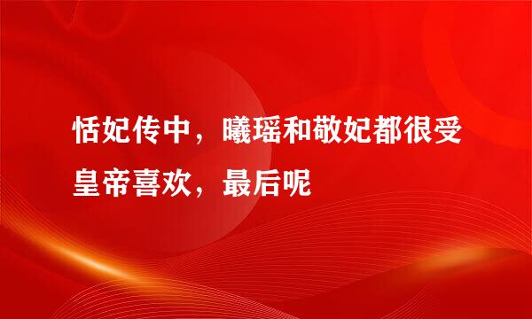 恬妃传中，曦瑶和敬妃都很受皇帝喜欢，最后呢