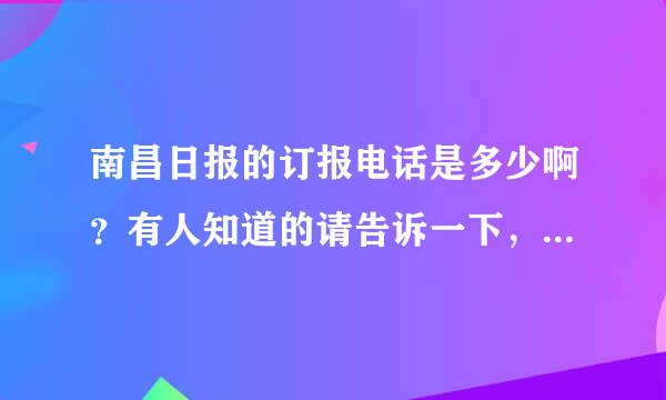 南昌日报的订报电话是多少啊？有人知道的请告诉一下，谢谢，急用．