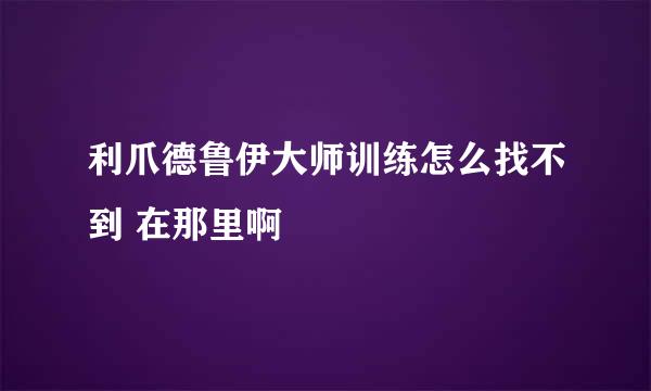 利爪德鲁伊大师训练怎么找不到 在那里啊