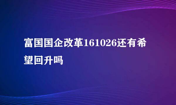 富国国企改革161026还有希望回升吗