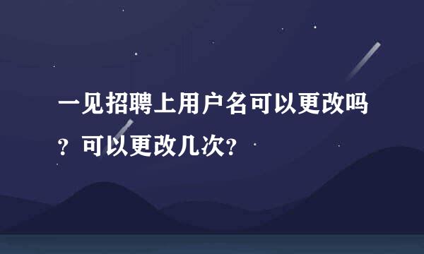 一见招聘上用户名可以更改吗？可以更改几次？