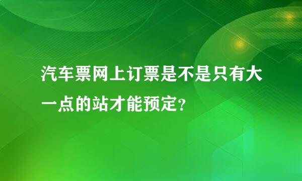 汽车票网上订票是不是只有大一点的站才能预定？