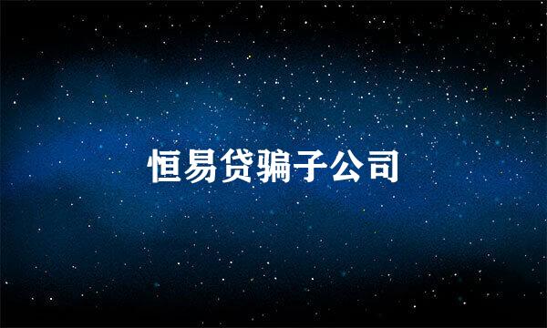 恒易贷骗子公司