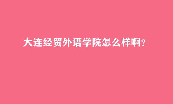 大连经贸外语学院怎么样啊？