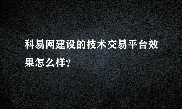 科易网建设的技术交易平台效果怎么样？