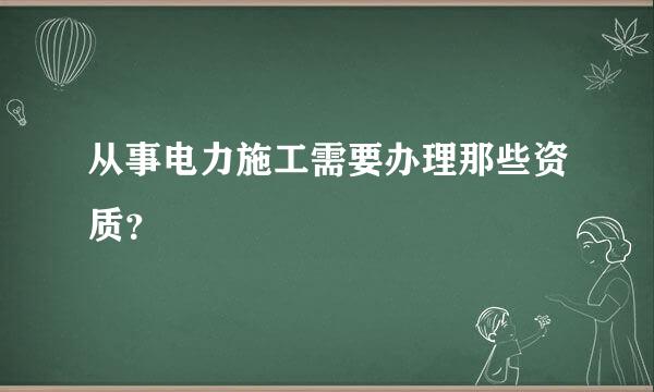 从事电力施工需要办理那些资质？