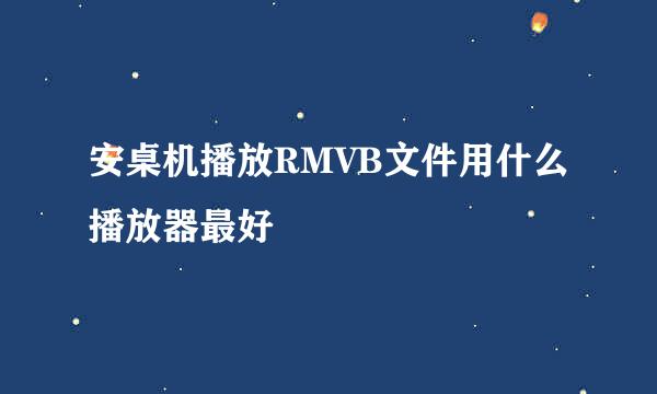 安桌机播放RMVB文件用什么播放器最好