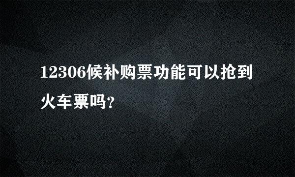 12306候补购票功能可以抢到火车票吗？