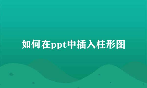 如何在ppt中插入柱形图