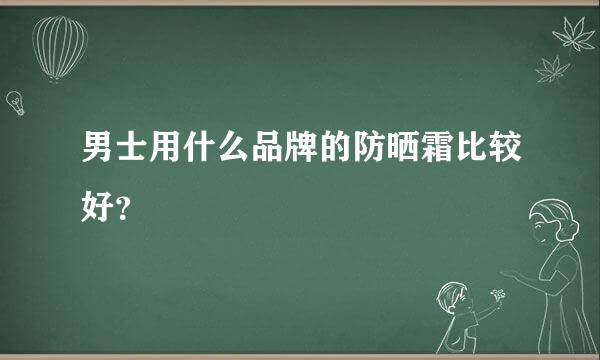 男士用什么品牌的防晒霜比较好？