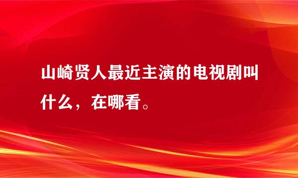 山崎贤人最近主演的电视剧叫什么，在哪看。