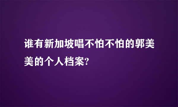 谁有新加坡唱不怕不怕的郭美美的个人档案?