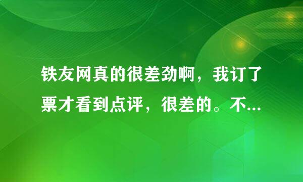 铁友网真的很差劲啊，我订了票才看到点评，很差的。不会上当了吧，要是退款，会全退吗？