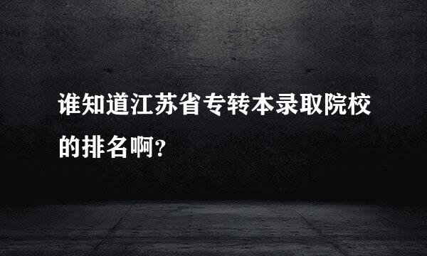 谁知道江苏省专转本录取院校的排名啊？