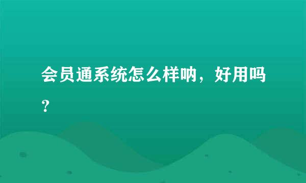 会员通系统怎么样呐，好用吗？