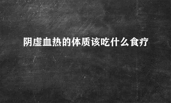 阴虚血热的体质该吃什么食疗