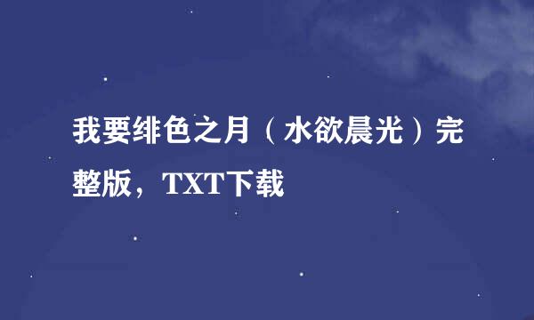 我要绯色之月（水欲晨光）完整版，TXT下载