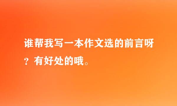 谁帮我写一本作文选的前言呀？有好处的哦。