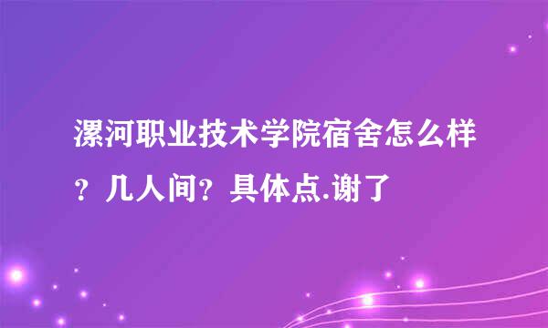 漯河职业技术学院宿舍怎么样？几人间？具体点.谢了