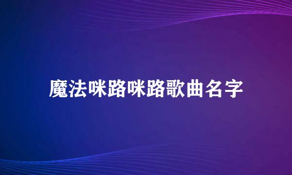 魔法咪路咪路歌曲名字