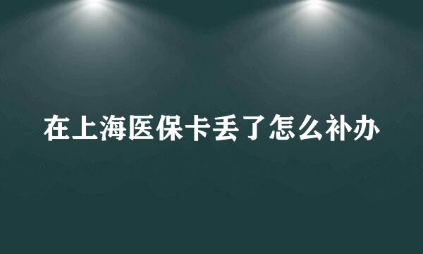 在上海医保卡丢了怎么补办